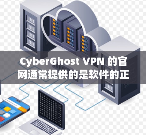 CyberGhost VPN 的官网通常提供的是软件的正式版下载，包括免费版和付费版。以下是获取软件信息的步骤