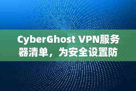 CyberGhost VPN服务器清单,为安全设置防护 CyberGhost VPN服务器清单,为安全设置防护