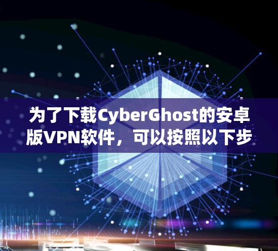 为了下载CyberGhost的安卓版VPN软件，可以按照以下步骤进行