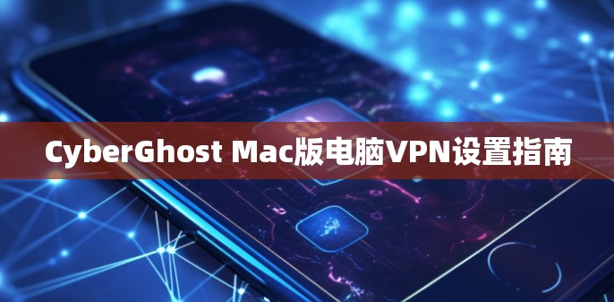 CyberGhost Mac版电脑VPN设置指南 CyberGhost Mac版电脑VPN设置指南