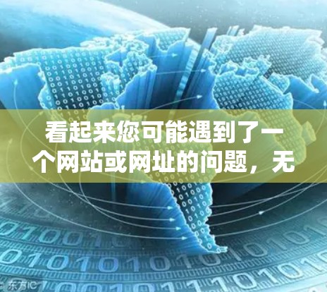 看起来您可能遇到了一个网站或网址的问题,无法访问。以下是一些可能的解决方法 看起来您可能遇到了一个网站或网址的问题,无法访问。以下是一些可能的解决方法
