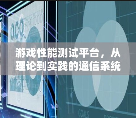 游戏性能测试平台，从理论到实践的通信系统解决方案