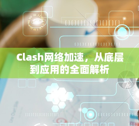 Clash网络加速，从底层到应用的全面解析