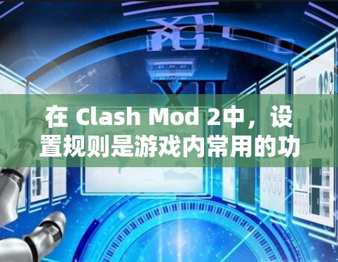在 Clash Mod 2中，设置规则是游戏内常用的功能，帮助玩家在游戏中的行为更符合预期。以下是设置规则的详细步骤