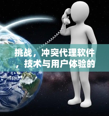 挑战,冲突代理软件,技术与用户体验的完美结合 挑战,冲突代理软件,技术与用户体验的完美结合