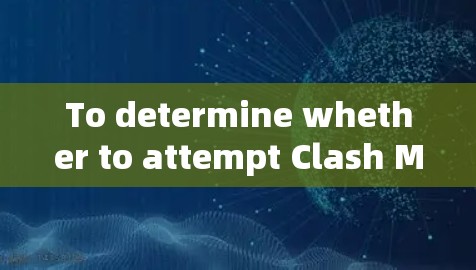 To determine whether to attempt Clash Meta,follow this organized approach: