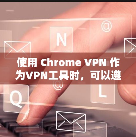 使用 Chrome VPN 作为VPN工具时，可以遵循以下步骤来有效解决VPN问题和保护网络安全