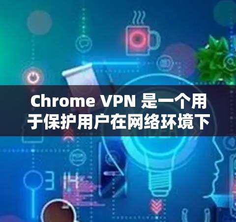 Chrome VPN 是一个用于保护用户在网络环境下的安全工具。它通过连接到远程服务器，阻挡用户连接到任何网站的访问。以下是关于 Chrome VPN 的一些关键信息
