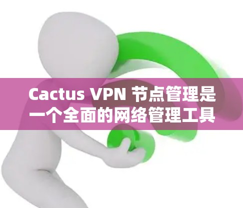 Cactus VPN 节点管理是一个全面的网络管理工具,旨在帮助用户创建、管理并访问多个网络。以下是一个详细的步骤指南,帮助您顺利进行Cactus VPN 节点管理 Cactus VPN 节点管理是一个全面的网络管理工具,旨在帮助用户创建、管理并访问多个网络。以下是一个详细的步骤指南,帮助您顺利进行Cactus VPN 节点管理