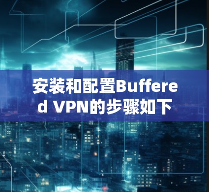 安装和配置Buffered VPN的步骤如下