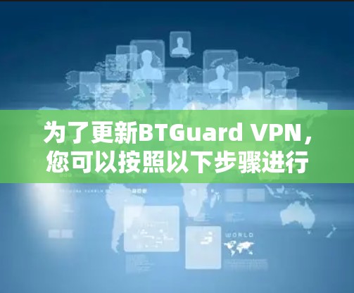 为了更新BTGuard VPN，您可以按照以下步骤进行操作