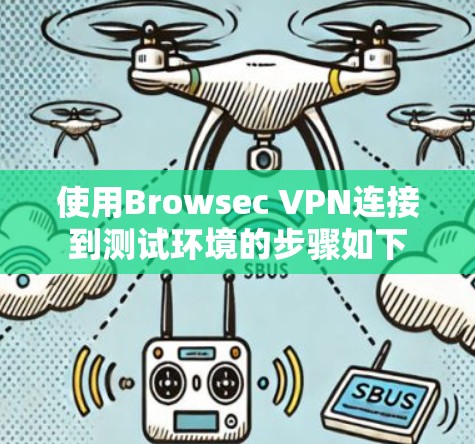 使用Browsec VPN连接到测试环境的步骤如下 使用Browsec VPN连接到测试环境的步骤如下