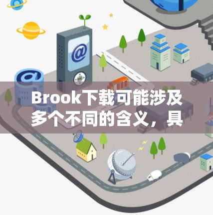 Brook下载可能涉及多个不同的含义，具体取决于Brook的定义和用途。以下是一些可能的解释