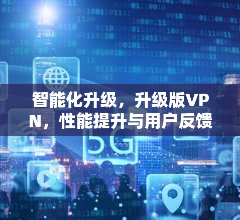 智能化升级，升级版VPN，性能提升与用户反馈