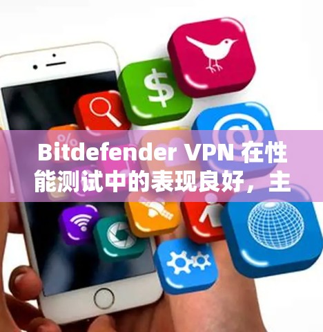 Bitdefender VPN 在性能测试中的表现良好,主要体现在以下几个方面 Bitdefender VPN 在性能测试中的表现良好,主要体现在以下几个方面
