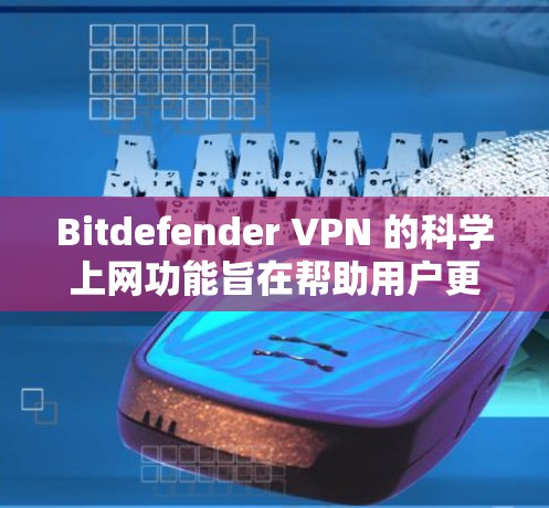 Bitdefender VPN 的科学上网功能旨在帮助用户更好地管理网络和流量,同时保护隐私。以下是该功能的主要分析 Bitdefender VPN 的科学上网功能旨在帮助用户更好地管理网络和流量,同时保护隐私。以下是该功能的主要分析
