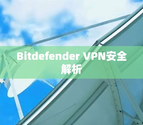 Bitdefender VPN安全解析 Bitdefender VPN安全解析