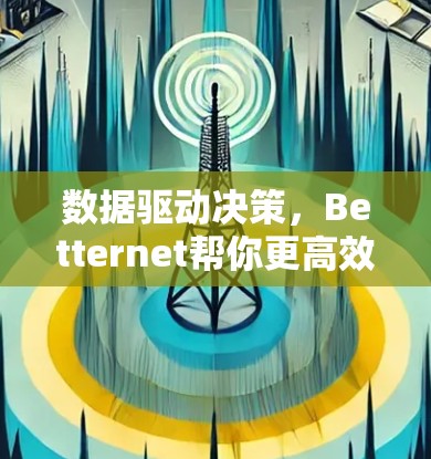 数据驱动决策,Betternet帮你更高效 数据驱动决策,Betternet帮你更高效