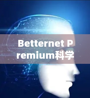 Betternet Premium科学上网,高端网络服务的未来趋势 Betternet Premium科学上网,高端网络服务的未来趋势