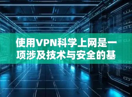 使用VPN科学上网是一项涉及技术与安全的基本技能。以下是一步步的指南,帮助你高效使用VPN 使用VPN科学上网是一项涉及技术与安全的基本技能。以下是一步步的指南,帮助你高效使用VPN