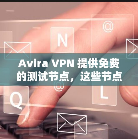 Avira VPN 提供免费的测试节点，这些节点可以用于学习和研究，但需要注意以下几点