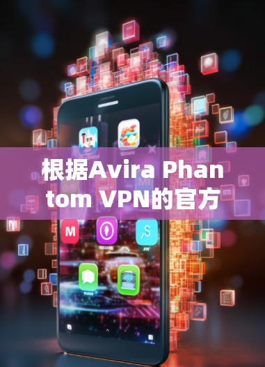 根据Avira Phantom VPN的官方信息，它是一个基于Avira安全软件的品牌，提供免费的VPN服务。如果你需要Avira Phantom VPN的免费版本，以下是下载链接