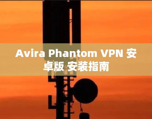 Avira Phantom VPN 安卓版 安装指南