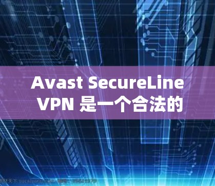 Avast SecureLine VPN 是一个合法的VPN服务，提供 secure 的VPN连接。如果你想下载并使用 Avast SecureLine VPN，可以直接访问其官网或应用商店下载