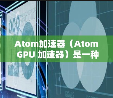 Atom加速器(Atom GPU 加速器)是一种用于加速计算的高性能计算(HPC)硬件,通常由GPU或TPU芯片构成。它通过加速特定任务,例如机器学习、图像处理等,提高计算效率 Atom加速器(Atom GPU 加速器)是一种用于加速计算的高性能计算(HPC)硬件,通常由GPU或TPU芯片构成。它通过加速特定任务,例如机器学习、图像处理等,提高计算效率