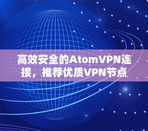 高效安全的AtomVPN连接，推荐优质VPN节点