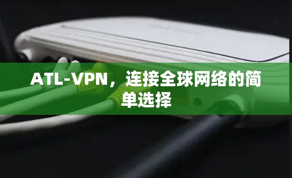 ATL-VPN，连接全球网络的简单选择