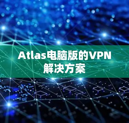 Atlas电脑版的VPN解决方案