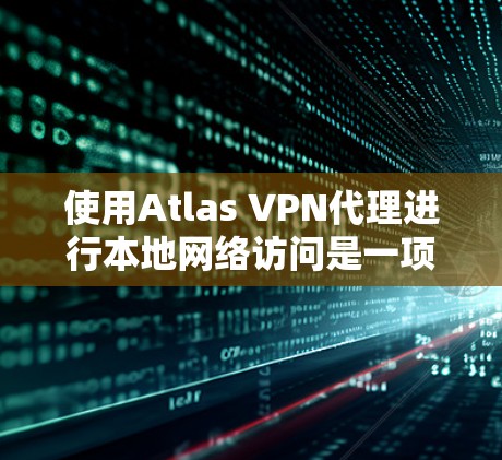 使用Atlas VPN代理进行本地网络访问是一项专业但可行的实践。以下是一个详细的步骤指南 使用Atlas VPN代理进行本地网络访问是一项专业但可行的实践。以下是一个详细的步骤指南