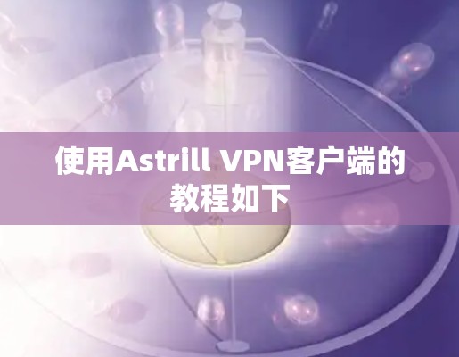 使用Astrill VPN客户端的教程如下 使用Astrill VPN客户端的教程如下