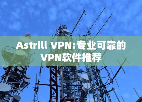 Astrill VPN:专业可靠的VPN软件推荐