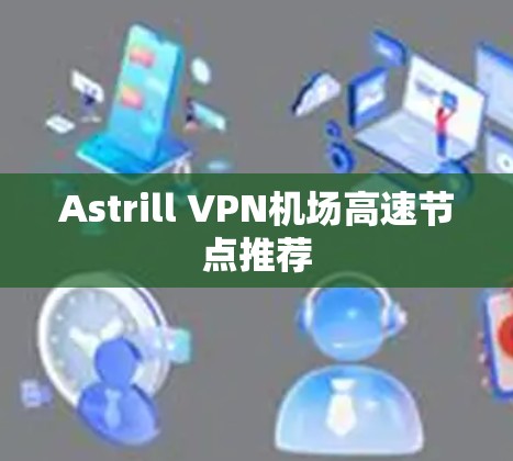 Astrill VPN机场高速节点推荐