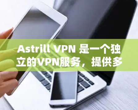 Astrill VPN 是一个独立的VPN服务，提供多种客户端选项供用户选择。以下是一些推荐的Astrill VPN客户端，供您参考