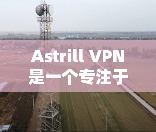 Astrill VPN是一个专注于特定需求的VPN软件,它提供多种功能,包括在线游戏、云视频访问和更安全的访问方式。它具备以下特点和优势 Astrill VPN是一个专注于特定需求的VPN软件,它提供多种功能,包括在线游戏、云视频访问和更安全的访问方式。它具备以下特点和优势