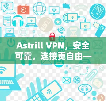 Astrill VPN，安全可靠，连接更自由—客户端下载与安装指南