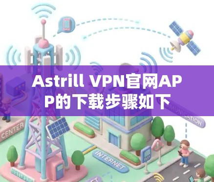 Astrill VPN官网APP的下载步骤如下 Astrill VPN官网APP的下载步骤如下