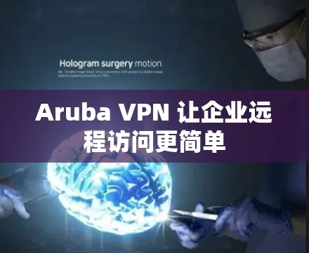 Aruba VPN 让企业远程访问更简单