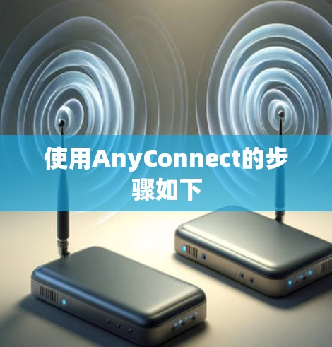 使用AnyConnect的步骤如下 使用AnyConnect的步骤如下