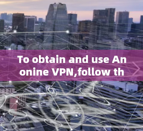 To obtain and use Anonine VPN,follow these organized steps: To obtain and use Anonine VPN,follow these organized steps: