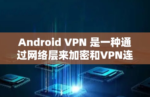Android VPN 是一种通过网络层来加密和VPN连接的软件,允许用户在手机上进行网络连接。以下是一些 Android VPN 应用程序和工具 Android VPN 是一种通过网络层来加密和VPN连接的软件,允许用户在手机上进行网络连接。以下是一些 Android VPN 应用程序和工具