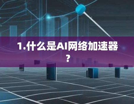1.什么是AI网络加速器? 1.什么是AI网络加速器?