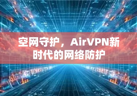 空网守护,AirVPN新时代的网络防护 空网守护,AirVPN新时代的网络防护