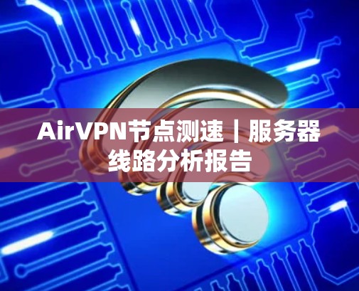 AirVPN节点测速｜服务器线路分析报告