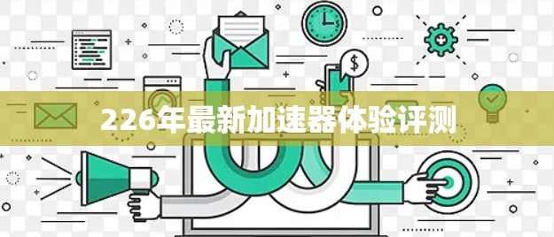 226年最新加速器体验评测 226年最新加速器体验评测