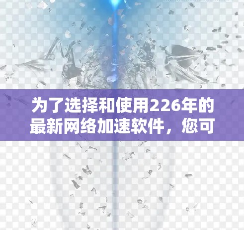 为了选择和使用226年的最新网络加速软件,您可以按照以下步骤进行 为了选择和使用226年的最新网络加速软件,您可以按照以下步骤进行