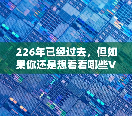 226年已经过去，但如果你还是想看看哪些VPN软件可能会有更新或改进，以下是一些可能的推荐，这些软件在224年和225年都有更新，适合寻找新的 VPN 双方连接工具